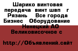 Шарико винтовая передача, винт швп .(г. Рязань) - Все города Бизнес » Оборудование   . Ненецкий АО,Великовисочное с.